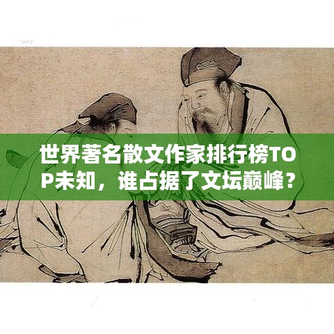 世界著名散文作家排行榜TOP未知,谁占据了文坛巅峰?