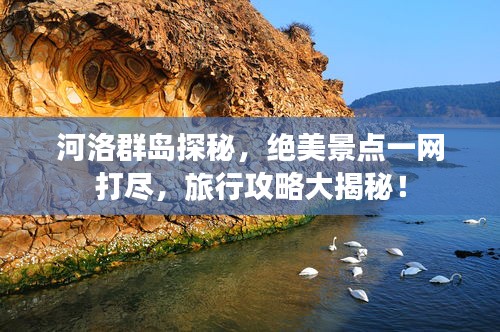河洛群岛探秘,绝美景点一网打尽,旅行攻略大揭秘!