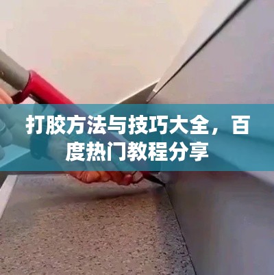 打胶方法与技巧大全，百度热门教程分享