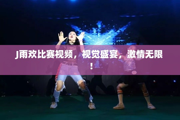 J雨欢比赛视频,视觉盛宴,激情无限!