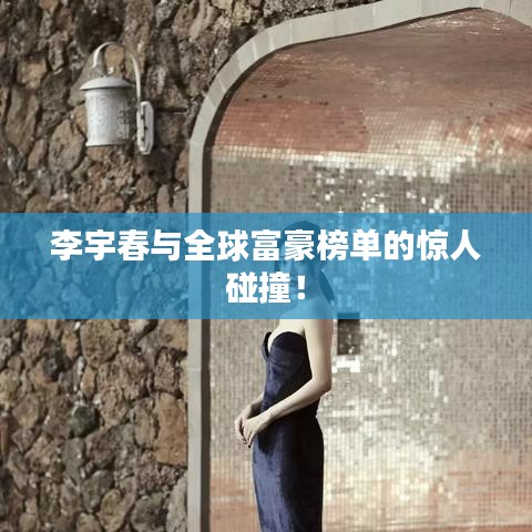 李宇春与全球富豪榜单的惊人碰撞！