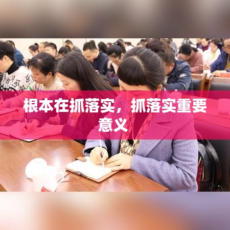 根本在抓落实,抓落实重要意义