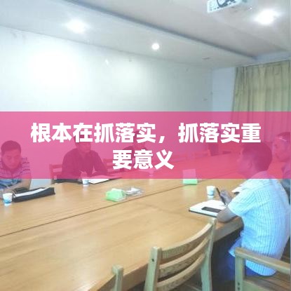 根本在抓落实,抓落实重要意义