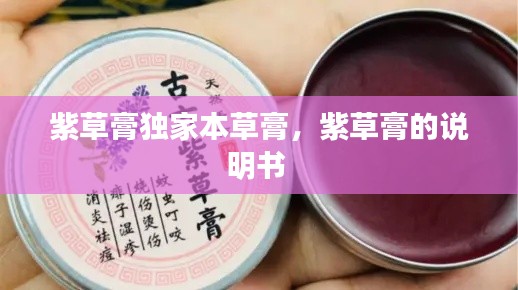 紫草膏独家本草膏,紫草膏的说明书