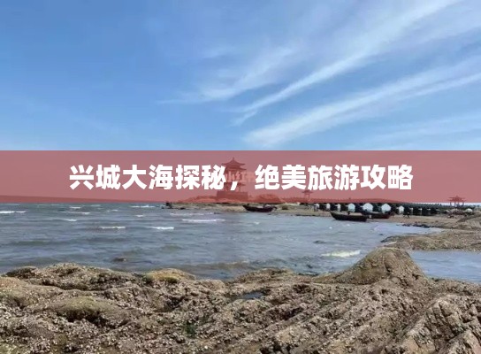 兴城大海探秘,绝美旅游攻略