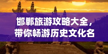 邯郸旅游攻略大全,带你畅游历史文化名城!